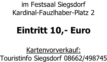 im Festsaal Siegsdorf Kardinal-Fauzlhaber-Platz 2  Eintritt 10,- Euro  Kartenvorverkauf: Touristinfo Siegsdorf 08662/498745